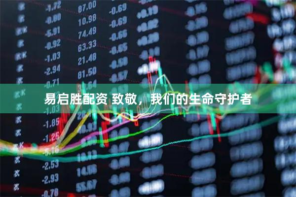 易启胜配资 致敬，我们的生命守护者