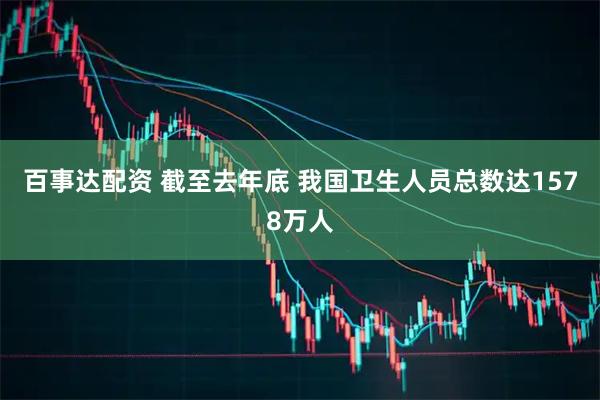 百事达配资 截至去年底&#32;我国卫生人员总数达1578万人