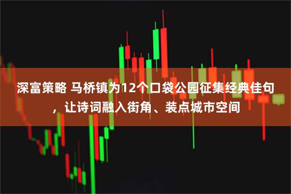 深富策略 马桥镇为12个口袋公园征集经典佳句，让诗词融入街角、装点城市空间