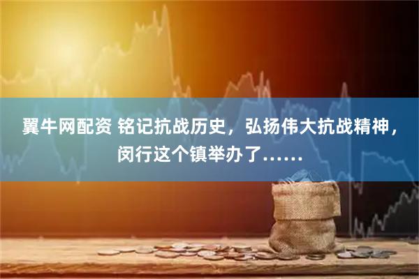 翼牛网配资 铭记抗战历史，弘扬伟大抗战精神，闵行这个镇举办了……