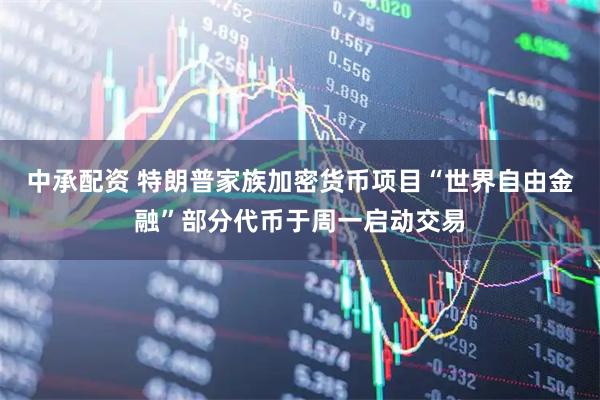 中承配资 特朗普家族加密货币项目“世界自由金融”部分代币于周一启动交易
