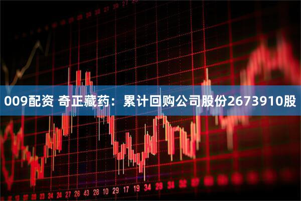 009配资 奇正藏药：累计回购公司股份2673910股