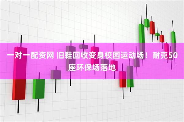 一对一配资网 旧鞋回收变身校园运动场！耐克50座环保场落地