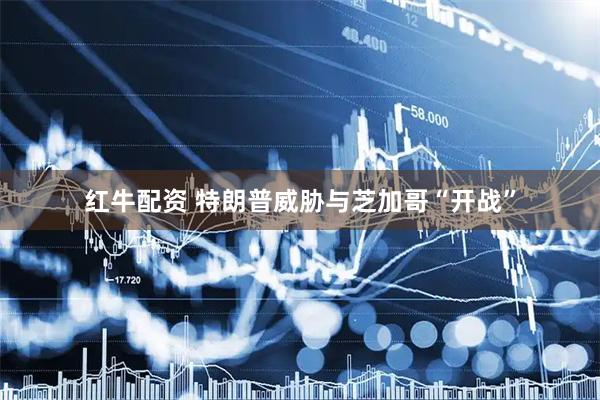 红牛配资 特朗普威胁与芝加哥“开战”