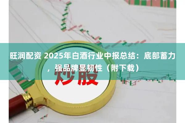 旺润配资 2025年白酒行业中报总结：底部蓄力，强品牌显韧性（附下载）