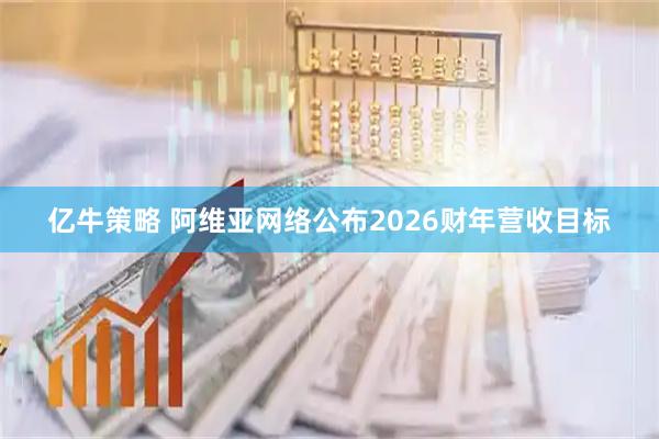 亿牛策略 阿维亚网络公布2026财年营收目标