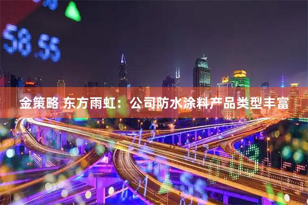 金策略 东方雨虹：公司防水涂料产品类型丰富