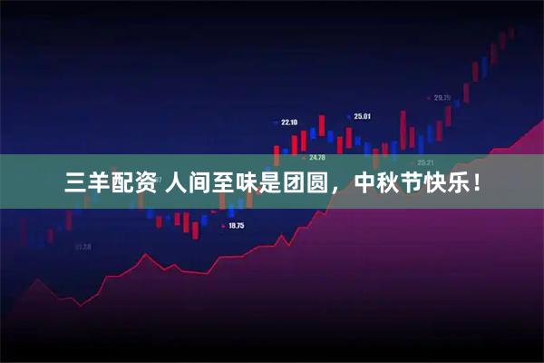 三羊配资 人间至味是团圆，中秋节快乐！