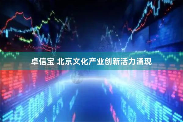 卓信宝 北京文化产业创新活力涌现