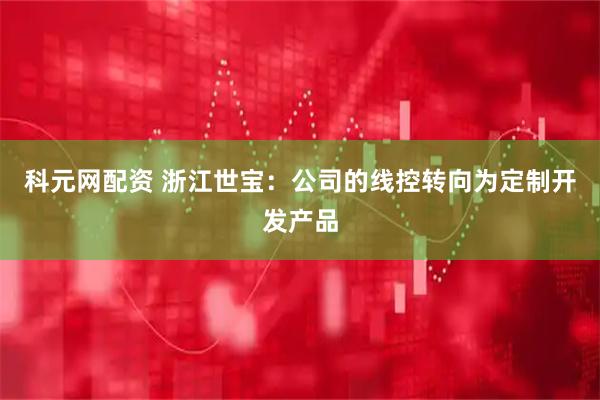 科元网配资 浙江世宝：公司的线控转向为定制开发产品