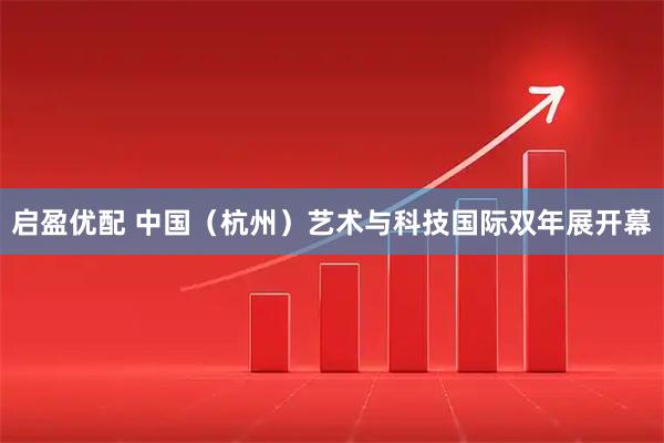 启盈优配 中国（杭州）艺术与科技国际双年展开幕