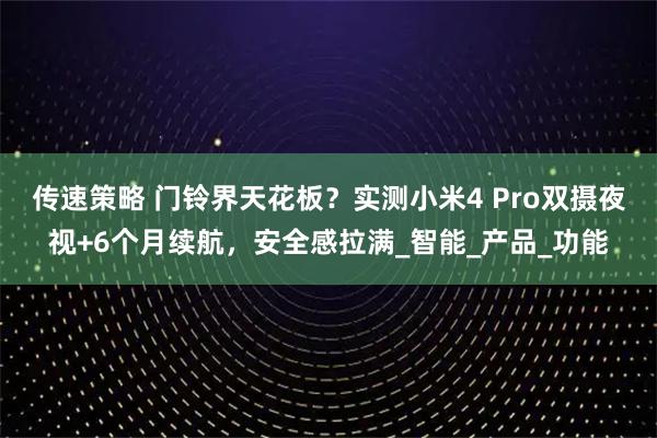 传速策略 门铃界天花板？实测小米4 Pro双摄夜视+6个月续航，安全感拉满_智能_产品_功能