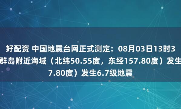 好配资 中国地震台网正式测定：08月03日13时37分在千岛群岛附近海域（北纬50.55度，东经157.80度）发生6.7级地震