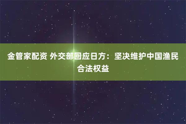 金管家配资 外交部回应日方：坚决维护中国渔民合法权益