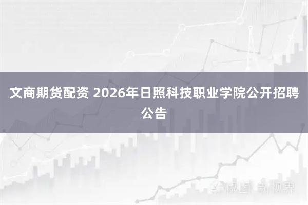 文商期货配资 2026年日照科技职业学院公开招聘公告